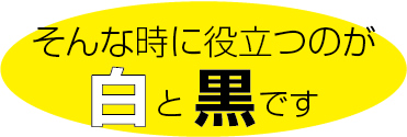 そんな時に役立つのが白と黒です